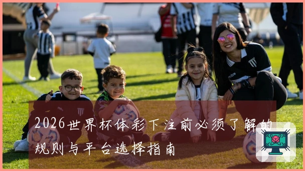 2026世界杯体彩下注前必须了解的规则与平台选择指南