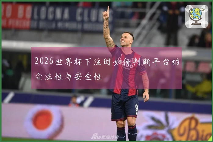 2026世界杯下注时如何判断平台的合法性与安全性