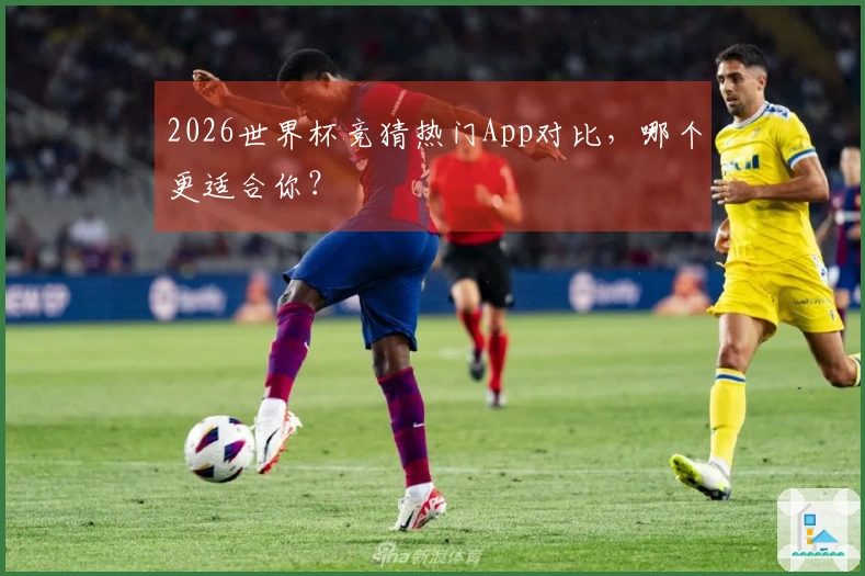 2026世界杯竞猜热门App对比，哪个更适合你？